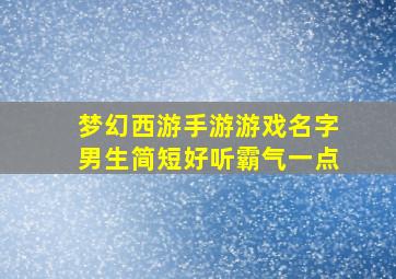 梦幻西游手游游戏名字男生简短好听霸气一点