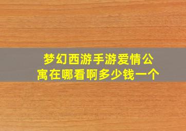 梦幻西游手游爱情公寓在哪看啊多少钱一个