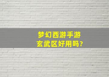 梦幻西游手游玄武区好用吗?