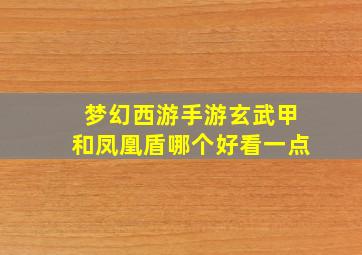 梦幻西游手游玄武甲和凤凰盾哪个好看一点