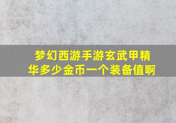 梦幻西游手游玄武甲精华多少金币一个装备值啊