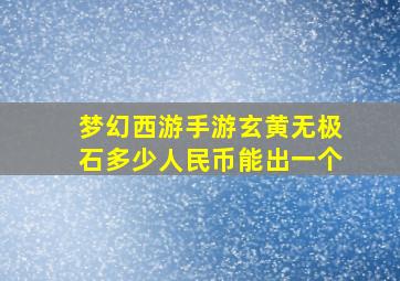 梦幻西游手游玄黄无极石多少人民币能出一个