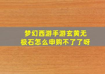 梦幻西游手游玄黄无极石怎么申购不了了呀