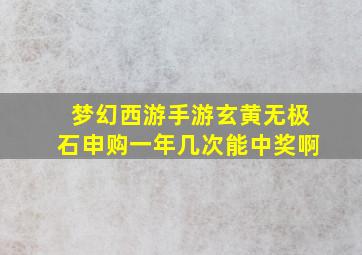 梦幻西游手游玄黄无极石申购一年几次能中奖啊