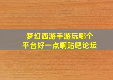 梦幻西游手游玩哪个平台好一点啊贴吧论坛