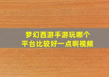 梦幻西游手游玩哪个平台比较好一点啊视频