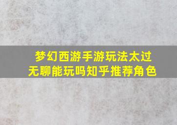 梦幻西游手游玩法太过无聊能玩吗知乎推荐角色