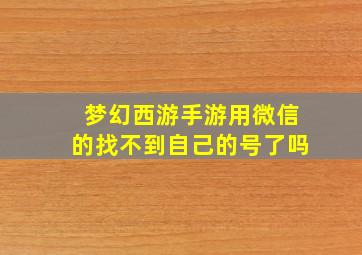 梦幻西游手游用微信的找不到自己的号了吗