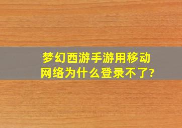 梦幻西游手游用移动网络为什么登录不了?