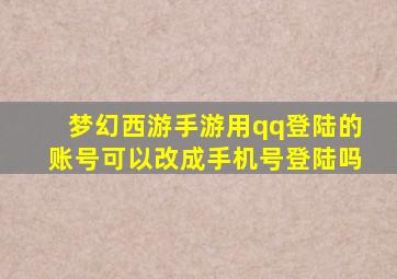 梦幻西游手游用qq登陆的账号可以改成手机号登陆吗