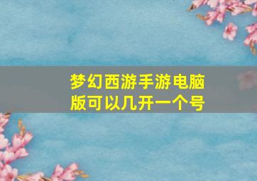 梦幻西游手游电脑版可以几开一个号