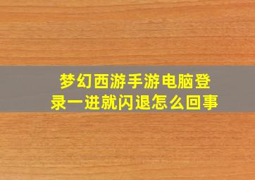 梦幻西游手游电脑登录一进就闪退怎么回事