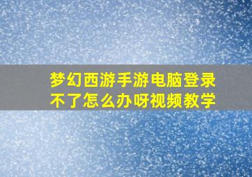 梦幻西游手游电脑登录不了怎么办呀视频教学