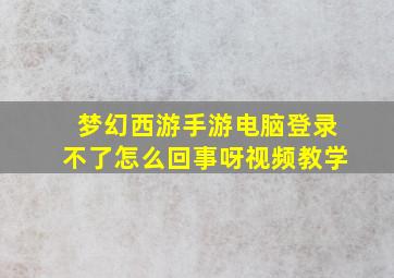 梦幻西游手游电脑登录不了怎么回事呀视频教学