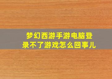 梦幻西游手游电脑登录不了游戏怎么回事儿