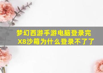 梦幻西游手游电脑登录完X8沙箱为什么登录不了了