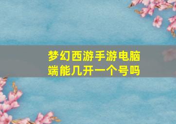 梦幻西游手游电脑端能几开一个号吗