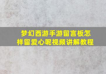 梦幻西游手游留言板怎样留爱心呢视频讲解教程