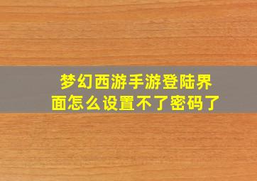 梦幻西游手游登陆界面怎么设置不了密码了