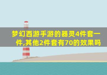 梦幻西游手游的器灵4件套一件,其他2件套有70的效果吗