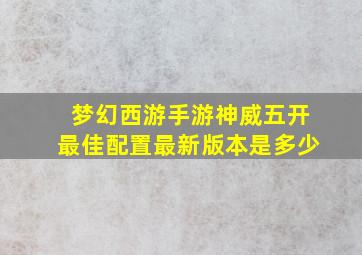 梦幻西游手游神威五开最佳配置最新版本是多少