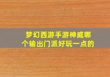 梦幻西游手游神威哪个输出门派好玩一点的