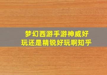 梦幻西游手游神威好玩还是精锐好玩啊知乎