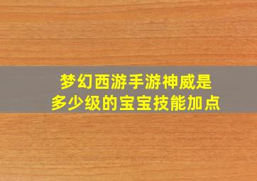 梦幻西游手游神威是多少级的宝宝技能加点