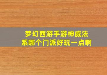 梦幻西游手游神威法系哪个门派好玩一点啊