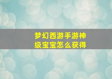 梦幻西游手游神级宝宝怎么获得