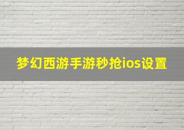 梦幻西游手游秒抢ios设置