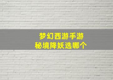 梦幻西游手游秘境降妖选哪个