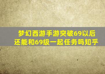 梦幻西游手游突破69以后还能和69级一起任务吗知乎