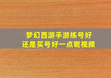 梦幻西游手游练号好还是买号好一点呢视频