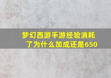 梦幻西游手游经验消耗了为什么加成还是650