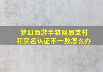 梦幻西游手游网易支付和实名认证不一致怎么办