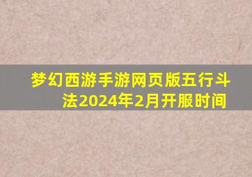 梦幻西游手游网页版五行斗法2024年2月开服时间