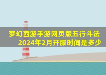 梦幻西游手游网页版五行斗法2024年2月开服时间是多少