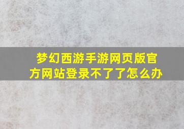 梦幻西游手游网页版官方网站登录不了了怎么办