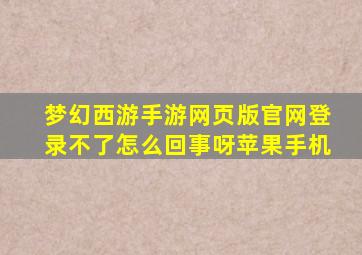 梦幻西游手游网页版官网登录不了怎么回事呀苹果手机