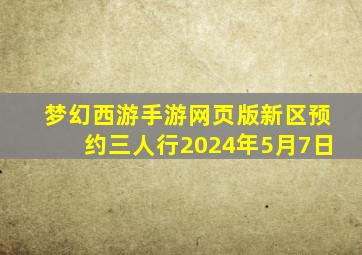 梦幻西游手游网页版新区预约三人行2024年5月7日