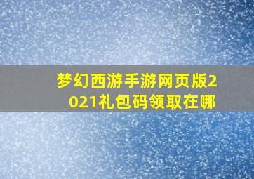 梦幻西游手游网页版2021礼包码领取在哪