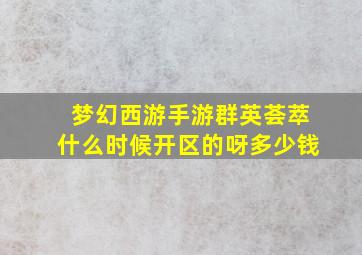 梦幻西游手游群英荟萃什么时候开区的呀多少钱