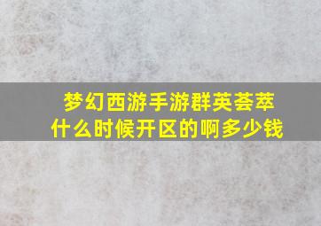 梦幻西游手游群英荟萃什么时候开区的啊多少钱