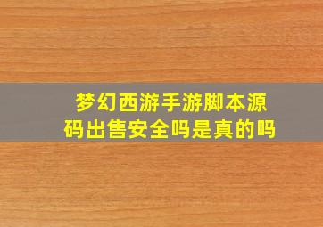 梦幻西游手游脚本源码出售安全吗是真的吗