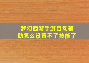 梦幻西游手游自动辅助怎么设置不了技能了