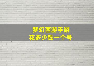 梦幻西游手游花多少钱一个号