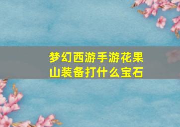 梦幻西游手游花果山装备打什么宝石