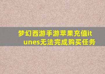 梦幻西游手游苹果充值itunes无法完成购买任务