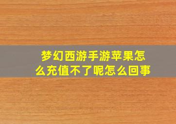 梦幻西游手游苹果怎么充值不了呢怎么回事